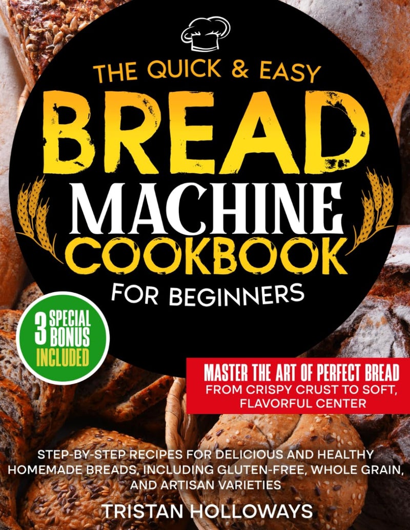 The Quick & Easy Bread Machine Cookbook for Beginners: Step-by-Step Recipes for Delicious and Healthy Homemade Breads, Including Gluten-Free, Whole Grain, and Artisan Varieties